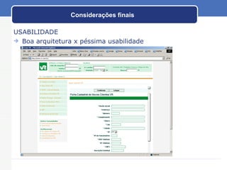 Considerações finais USABILIDADE Boa arquitetura x péssima usabilidade 
