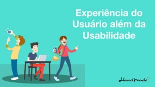Experiência do
Usuário além da
Usabilidade
 