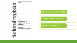37 estudos entre 1980 e 1995
Reduções no col. Total e LDL
3g/dia de betaglucana
 