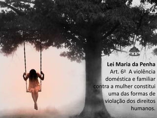 Lei Maria da Penha
Art. 6o A violência
doméstica e familiar
contra a mulher constitui
uma das formas de
violação dos direitos
humanos.
 