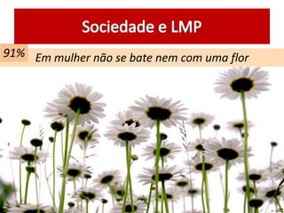 Em mulher não se bate nem com uma flor91%
 