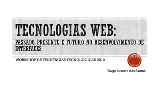WORKSHOP DE TENDÊNCIAS TECNOLÓGICAS 2019
Tiago Bezerra dos Santos
 