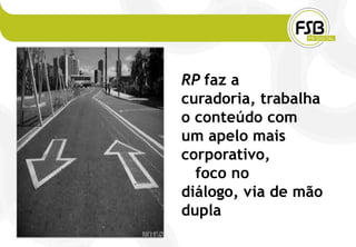 RP faz a
curadoria, trabalha
o conteúdo com
um apelo mais
corporativo,
  foco no
diálogo, via de mão
dupla
 