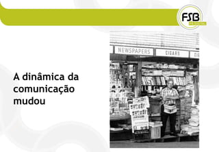 A dinâmica da
comunicação
mudou
 
