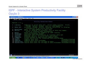 © 2013 IBM Corporation
Smarter Systems for a Smarter Planet
ISPF - Interactive System Productivity Facility
Opção 3
 