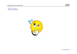 © 2013 IBM Corporation
Smarter Systems for a Smarter Planet
Dúvidas
 