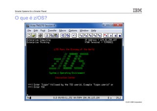 © 2013 IBM Corporation
Smarter Systems for a Smarter Planet
O que é z/OS?
 