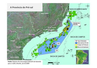 A Província do Pré-sal




Fonte: Palestra de José Sergio Gabrielli de Azevedo
para o CDES, Brasília, 20.10.2009
 