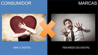 CONSUMIDOR MARCAS
AMA O DIGITAL TEM MEDO DO DIGITAL
 