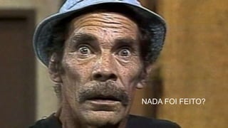 NADA FOI FEITO?
 