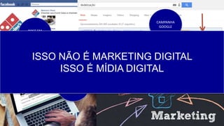 POST EM
FACEBOOK
CAMPANHA
GOOGLE
BLOG
INBOUND
MARKETING
ISSO NÃO É MARKETING DIGITAL
ISSO É MÍDIA DIGITAL
 