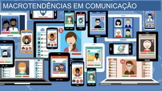 MACROTENDÊNCIAS EM COMUNICAÇÃO
 