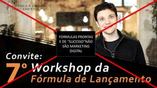 FORMULAS PRONTAS
E DE “SUCESSO”NÃO
SÃO MARKETING
DIGITAL
 