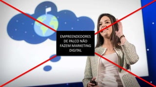 EMPREENDEDORES
DE PALCO NÃO
FAZEM MARKETING
DIGITAL
 