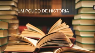 UM POUCO DE HISTÓRIA
 