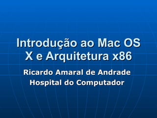 Introdução ao Mac OS X e Arquitetura x86 Ricardo Amaral de Andrade Hospital do Computador 