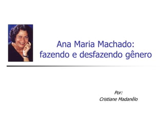 Ana Maria Machado:
fazendo e desfazendo gênero
Por:
Cristiane Madanêlo
 
