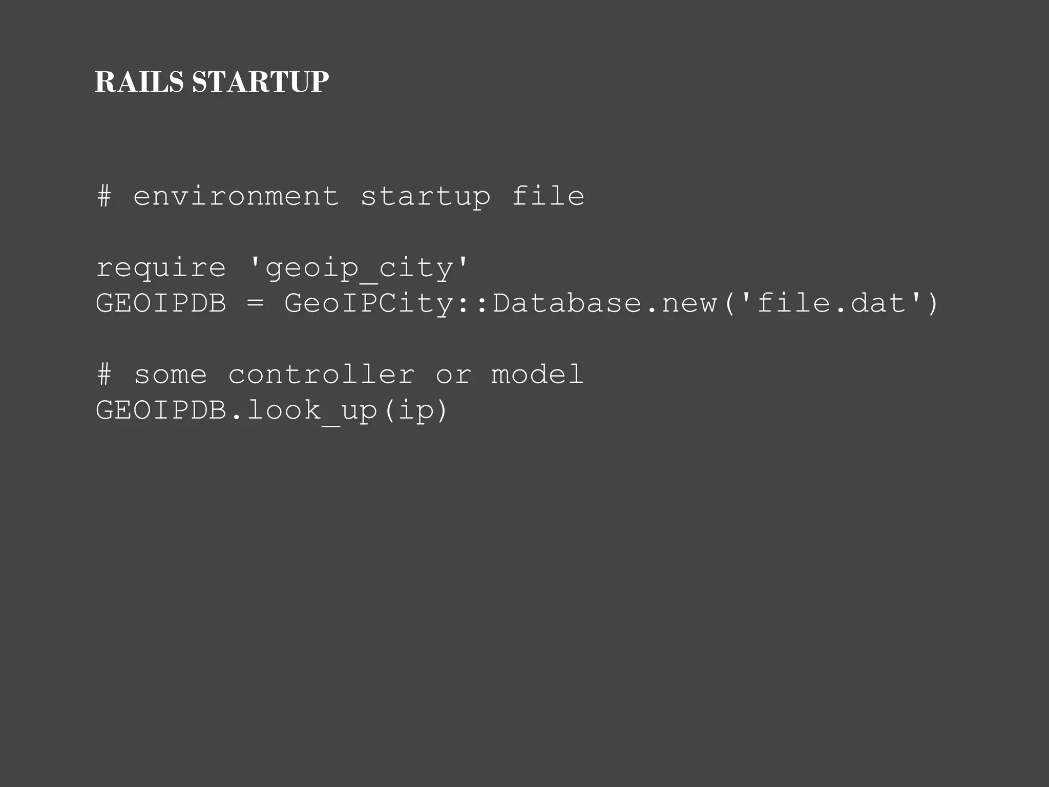 RAILS STARTUP


# environment startup file

require 'geoip_city'
GEOIPDB = GeoIPCity::Database.new('file.dat')

# some controller or model
GEOIPDB.look_up(ip)
 
