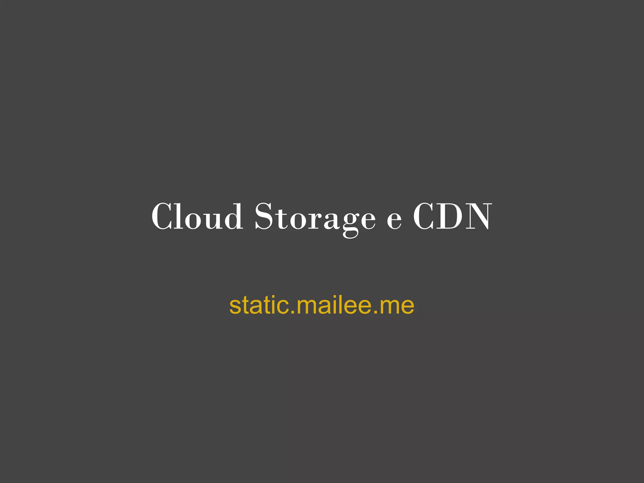 Cloud Storage e CDN

    static.mailee.me
 