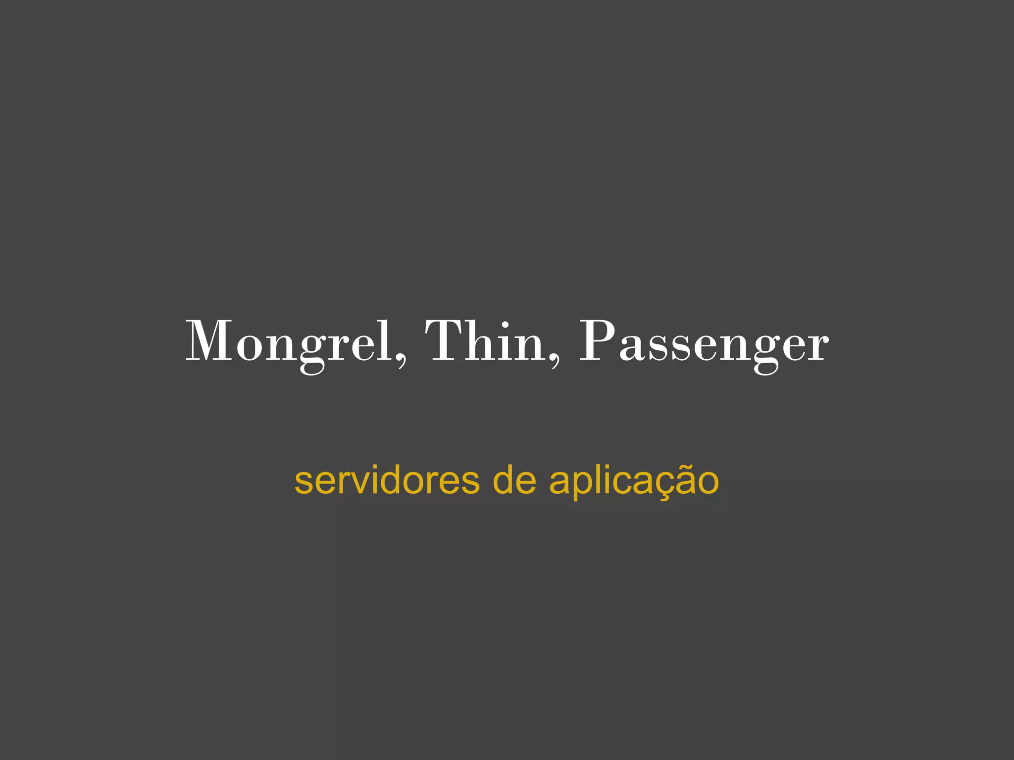 Mongrel, Thin, Passenger

    servidores de aplicação
 