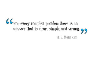 For every complex problem there is an
answer that is clear, simple, and wrong.
H. L. Mencken
 