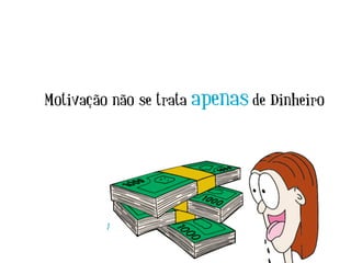 Motivação não se trata apenas de Dinheiro
 