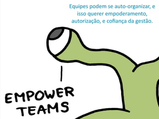 Equipes	
  podem	
  se	
  auto-­‐organizar,	
  e	
  
isso	
  querer	
  empoderamento,	
  
autorização,	
  e	
  coﬁança	
  da	
  gestão.
 