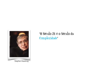 “O Século 21 é o Século da
Complexidade”
Stephen	
  Hawking
 