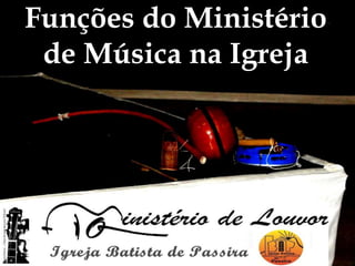 Funções do Ministério
de Música na Igreja
 