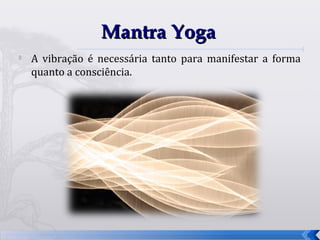 Mantra Yoga
   A vibração é necessária tanto para manifestar a forma
    quanto a consciência.




                                                            25
 