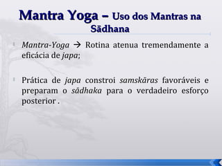 Mantra Yoga – Uso dos Mantras na
                     Sādhana
   Mantra-Yoga  Rotina atenua tremendamente a
    eficácia de japa;

   Prática de japa constroi samskāras favoráveis e
    preparam o sādhaka para o verdadeiro esforço
    posterior .




                                                      38
 