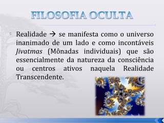    Realidade  se manifesta como o universo
    inanimado de um lado e como incontáveis
    Jivatmas (Mônadas individuais) que são
    essencialmente da natureza da consciência
    ou centros ativos naquela Realidade
    Transcendente.




                                                7
 