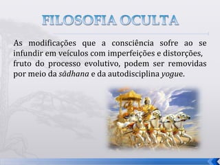 As modificações que a consciência sofre ao se
infundir em veículos com imperfeições e distorções,
fruto do processo evolutivo, podem ser removidas
por meio da sādhana e da autodisciplina yogue.




                                                      9
 