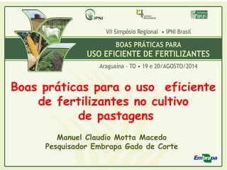 Boas práticas para o uso eficiente
de fertilizantes no cultivo
de pastagens
Manuel Claudio Motta Macedo
Pesquisador Embrapa Gado de Corte
 