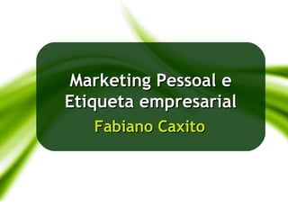Marketing Pessoal e
             Etiqueta empresarial
                Fabiano Caxito



24/05/2012
 