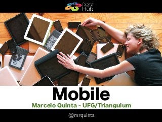 Mobile
    Mobile
Marcelo Quinta - UFG/Triangulum
           @mrquinta
 