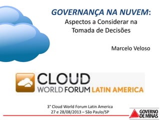 GOVERNANÇA NA NUVEM:
Aspectos a Considerar na
Tomada de Decisões
Marcelo Veloso

3° Cloud World Forum Latin America
27 e 28/08/2013 – São Paulo/SP

 