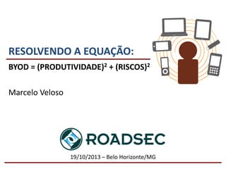 RESOLVENDO A EQUAÇÃO:
BYOD = (PRODUTIVIDADE)2 + (RISCOS)2
Marcelo Veloso

19/10/2013 – Belo Horizonte/MG

 