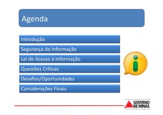 Agenda

Introdução
Segurança da Informação
Lei de Acesso à Informação
Questões Críticas
Desafios/Oportunidades
Considerações Finais
 