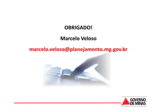 OBRIGADO!
                      Marcelo Veloso
           marcelo.veloso@planejamento.mg.gov.br

9.2 CUSTEIO DE TIC
 