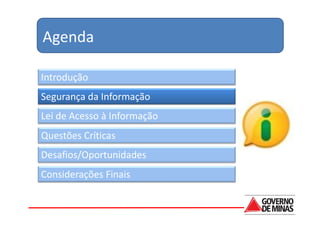 Agenda

Introdução
Segurança da Informação
Lei de Acesso à Informação
Questões Críticas
Desafios/Oportunidades
Considerações Finais
 