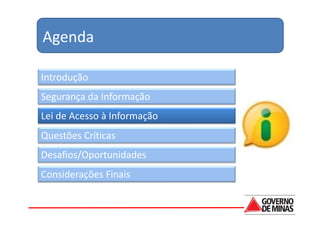 Agenda

Introdução
Segurança da Informação
Lei de Acesso à Informação
Questões Críticas
Desafios/Oportunidades
Considerações Finais
 