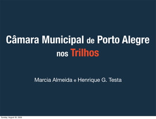 Câmara Municipal de Porto Alegre
              nos Trilhos


                          Marcia Almeida e Henrique G. Testa
...