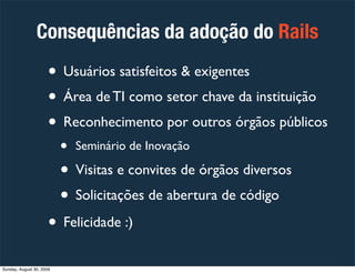 Consequências da adoção do Rails

                      • Usuários satisfeitos & exigentes
                      • Área de...