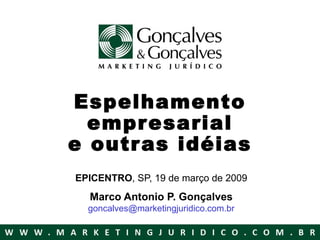 Espelhamento empresarial e outras idéias EPICENTRO , SP, 19 de março de 2009 Marco Antonio P. Gonçalves [email_address] 
