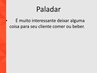 Paladar
• É muito interessante deixar alguma
coisa para seu cliente comer ou beber.
 