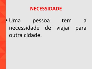 NECESSIDADE
• Uma pessoa tem a
necessidade de viajar para
outra cidade.
 