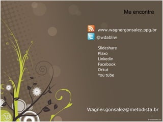 Me encontre


    www.wagnergonsalez.ppg.br
   @wdabliw

    Slideshare
    Plaxo
    Linkedin
    Facebook
    Orkut
    You tube




Wagner.gonsalez@metodista.br
                          77
 