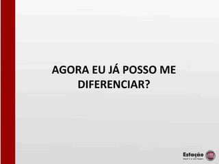AGORA EU JÁ POSSO ME
   DIFERENCIAR?
 