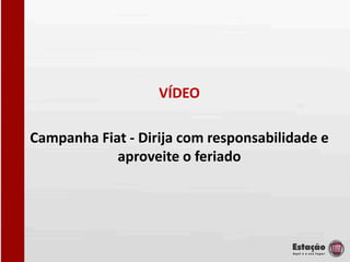 VÍDEO

Campanha Fiat - Dirija com responsabilidade e
            aproveite o feriado
 
